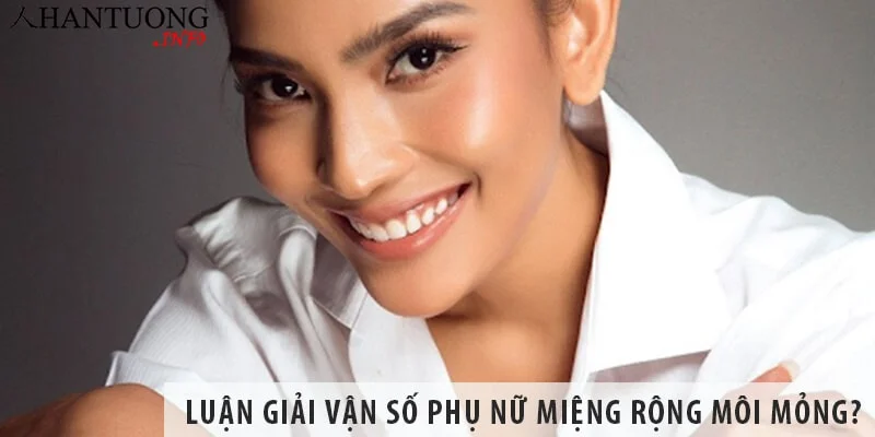 Luận giải vận số phụ nữ miệng rộng môi mỏng?